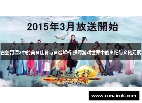古剑奇谭2中的美食佳肴与食谱解析 探寻游戏世界中的烹饪与文化元素 古剑奇谭2中的美食佳肴与食谱解析 探寻游戏世界中的烹饪与文化元素